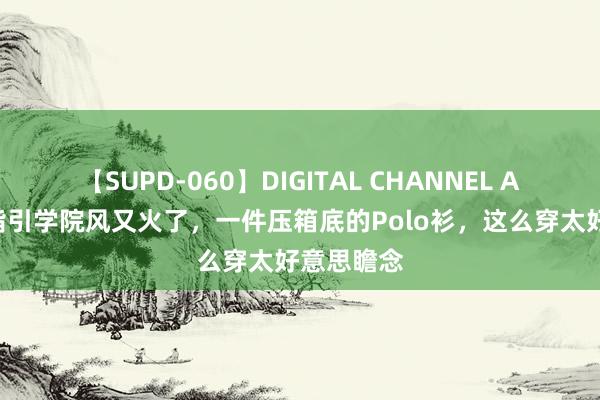 【SUPD-060】DIGITAL CHANNEL AYA 今夏指引学院风又火了，一件压箱底的Polo衫，这么穿太好意思瞻念