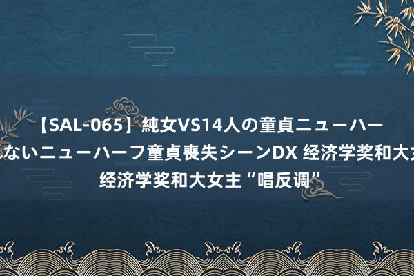 【SAL-065】純女VS14人の童貞ニューハーフ 二度と見れないニューハーフ童貞喪失シーンDX 经济学奖和大女主“唱反调”