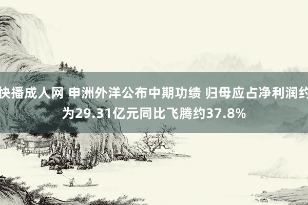 快播成人网 申洲外洋公布中期功绩 归母应占净利润约为29.31亿元同比飞腾约37.8%