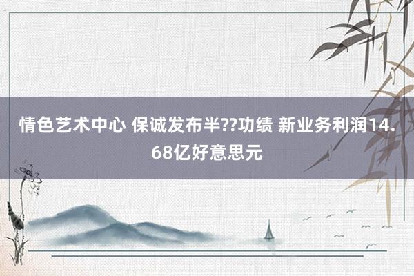 情色艺术中心 保诚发布半??功绩 新业务利润14.68亿好意思元