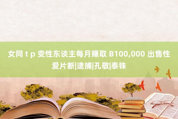 女同 t p 变性东谈主每月赚取 B100，000 出售性爱片断|逮捕|孔敬|泰铢