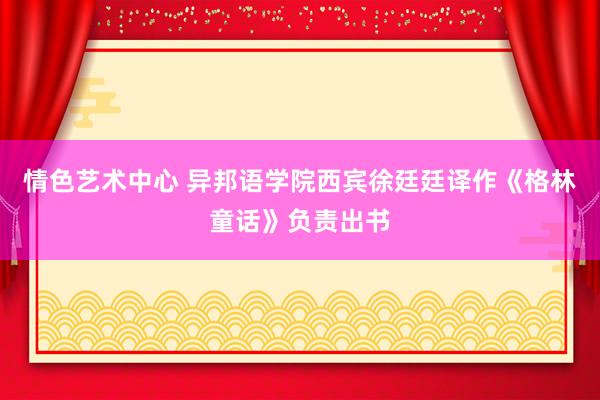 情色艺术中心 异邦语学院西宾徐廷廷译作《格林童话》负责出书